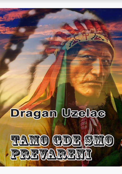 Dragan Uzelac: TAMO GDE SMO PREVARENI - PRIČA O SEVERNOAMERIČKIM INDIJANCIMA